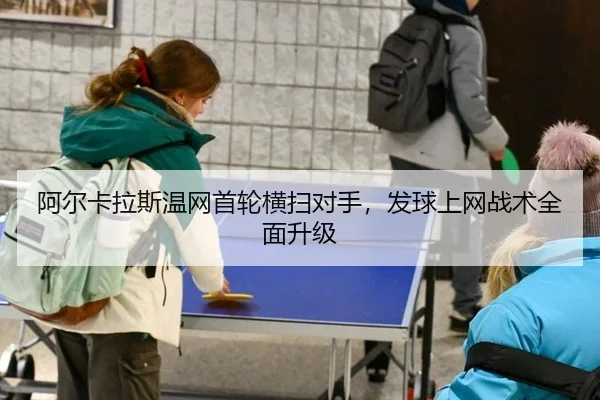 阿尔卡拉斯温网首轮横扫对手，发球上网战术全面升级