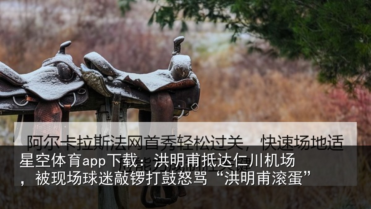 星空体育app下载:洪明甫抵达仁川机场,被现场球迷敲锣打鼓怒骂“洪明甫滚蛋”