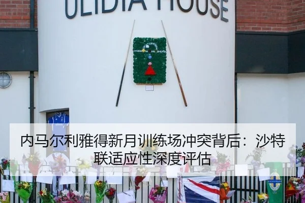 内马尔利雅得新月训练场冲突背后：沙特联适应性深度评估