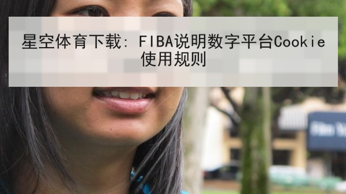 星空体育下载: FIBA说明数字平台Cookie使用规则