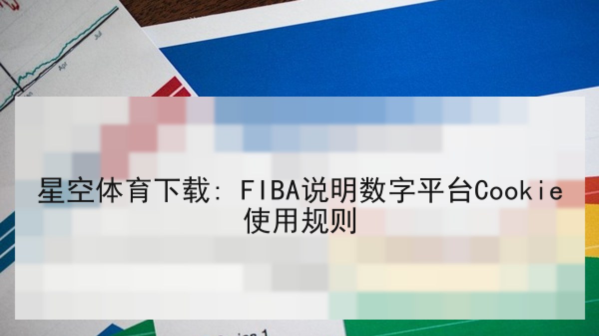 星空体育下载: FIBA说明数字平台Cookie使用规则
