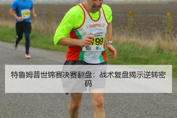 特鲁姆普世锦赛决赛翻盘：战术复盘揭示逆转密码