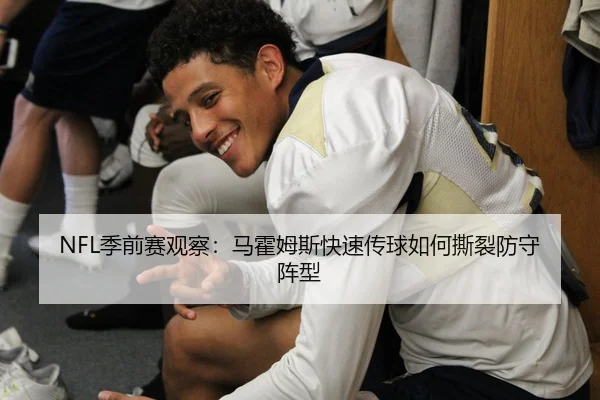 NFL季前赛观察：马霍姆斯快速传球如何撕裂防守阵型