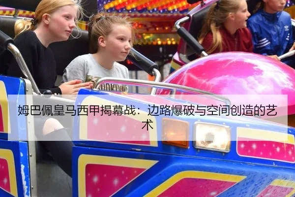 姆巴佩皇马西甲揭幕战：边路爆破与空间创造的艺术