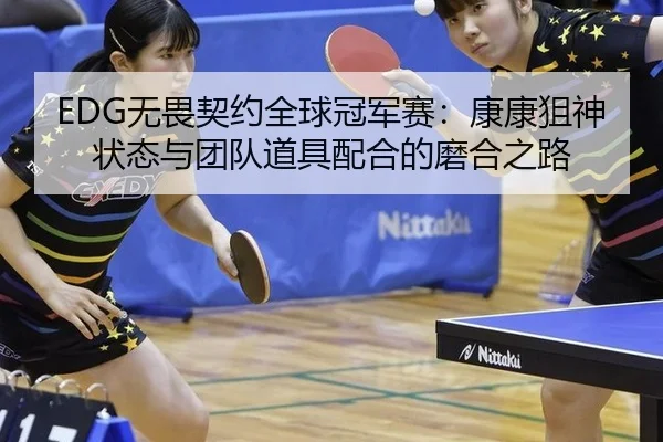 EDG无畏契约全球冠军赛：康康狙神状态与团队道具配合的磨合之路
