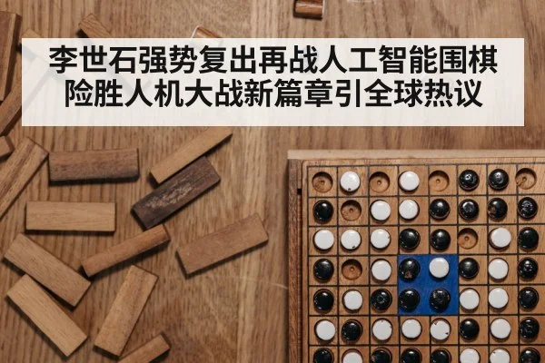 李世石强势复出再战人工智能围棋险胜人机大战新篇章引全球热议