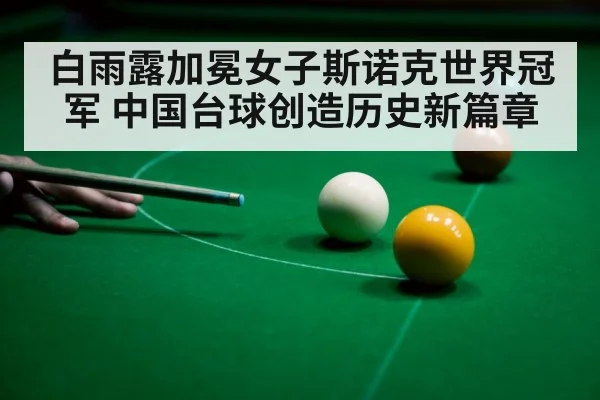 白雨露加冕女子斯诺克世界冠军 中国台球创造历史新篇章