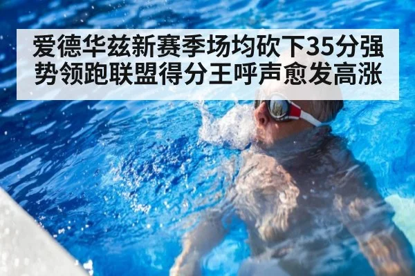 爱德华兹新赛季场均砍下35分强势领跑联盟得分王呼声愈发高涨