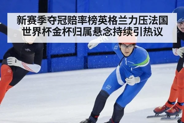 新赛季夺冠赔率榜英格兰力压法国世界杯金杯归属悬念持续引热议