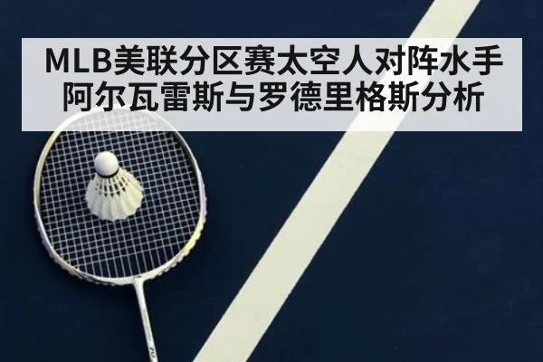 MLB美联分区赛太空人对阵水手阿尔瓦雷斯与罗德里格斯分析