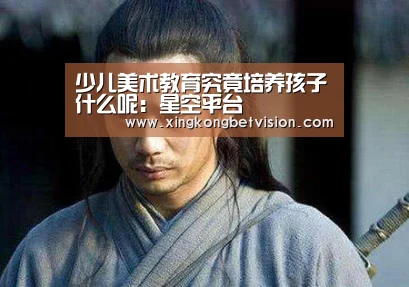 少儿美术教育究竟培养孩子什么呢：星空平台